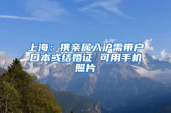 上海：携亲属入沪需带户口本或结婚证 可用手机照片