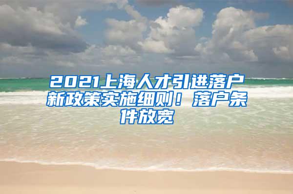 2021上海人才引进落户新政策实施细则！落户条件放宽