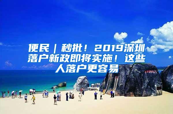 便民｜秒批！2019深圳落户新政即将实施！这些人落户更容易