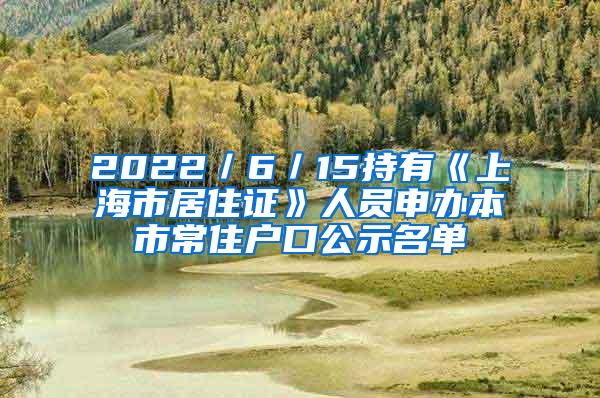 2022／6／15持有《上海市居住证》人员申办本市常住户口公示名单