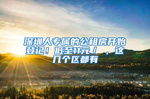 深圳人专属的公租房开始登记！低至11元／㎡，这几个区都有