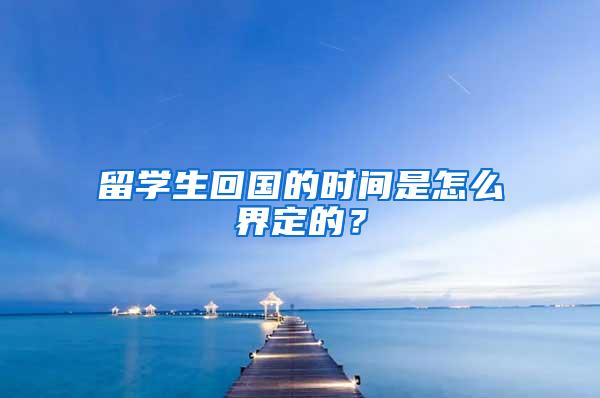 留学生回国的时间是怎么界定的？