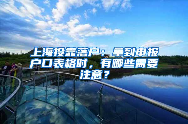 上海投靠落户：拿到申报户口表格时，有哪些需要注意？