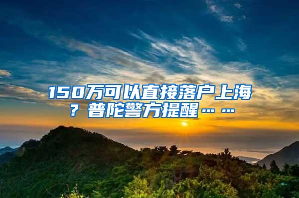 150万可以直接落户上海？普陀警方提醒……