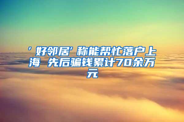 ″好邻居″称能帮忙落户上海 先后骗钱累计70余万元