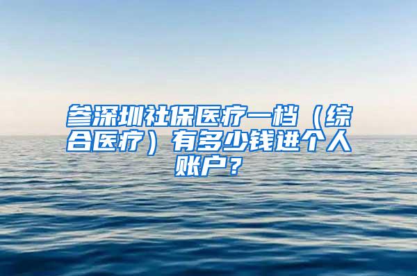 参深圳社保医疗一档（综合医疗）有多少钱进个人账户？