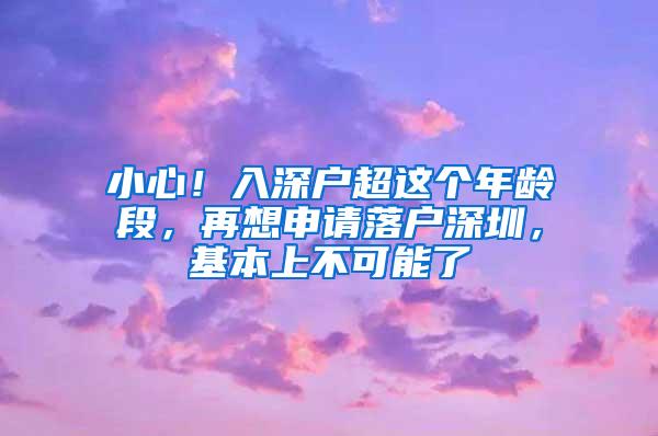 小心！入深户超这个年龄段，再想申请落户深圳，基本上不可能了