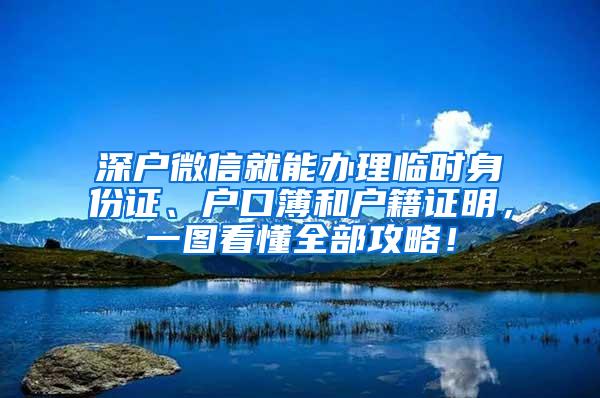 深户微信就能办理临时身份证、户口簿和户籍证明，一图看懂全部攻略！