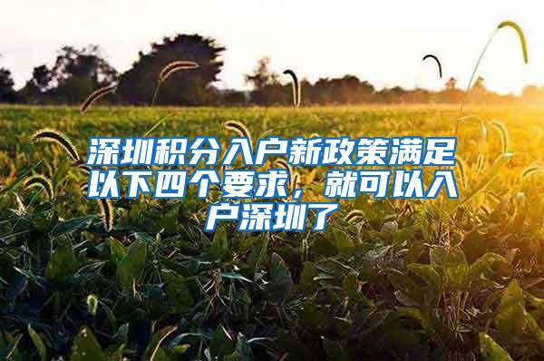 深圳积分入户新政策满足以下四个要求，就可以入户深圳了