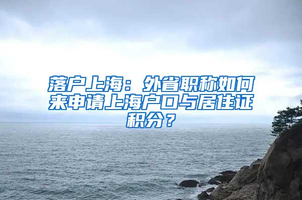 落户上海：外省职称如何来申请上海户口与居住证积分？