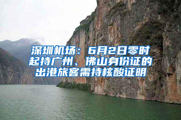 深圳机场：6月2日零时起持广州、佛山身份证的出港旅客需持核酸证明