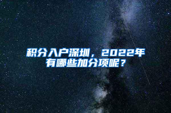 积分入户深圳，2022年有哪些加分项呢？