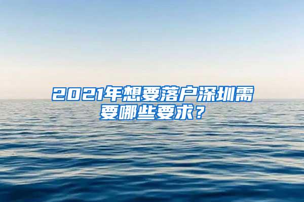 2021年想要落户深圳需要哪些要求？