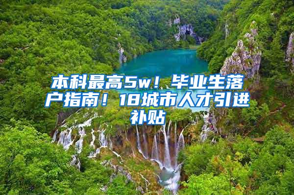 本科最高5w！毕业生落户指南！18城市人才引进补贴