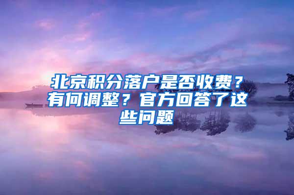 北京积分落户是否收费？有何调整？官方回答了这些问题