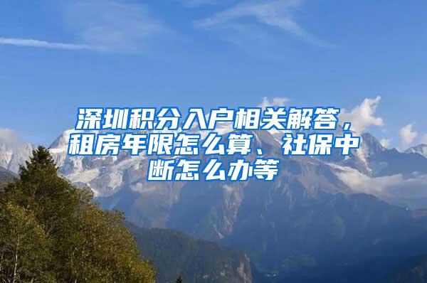 深圳积分入户相关解答，租房年限怎么算、社保中断怎么办等