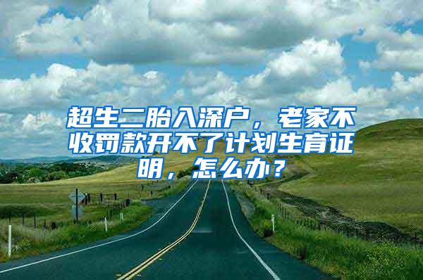 超生二胎入深户，老家不收罚款开不了计划生育证明，怎么办？