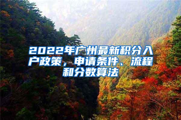 2022年广州最新积分入户政策，申请条件、流程和分数算法