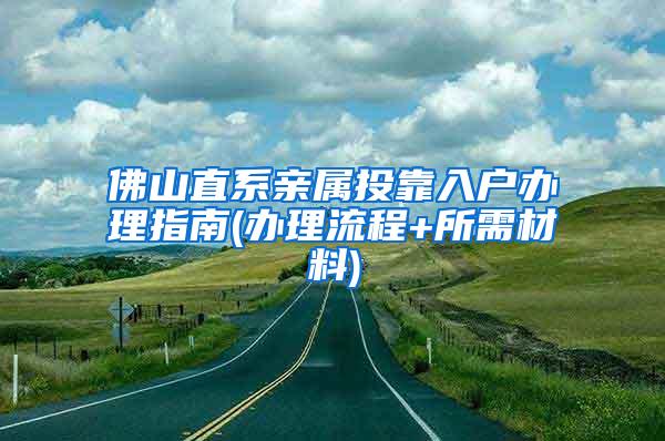 佛山直系亲属投靠入户办理指南(办理流程+所需材料)