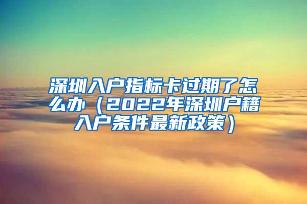 深圳入户指标卡过期了怎么办（2022年深圳户籍入户条件最新政策）