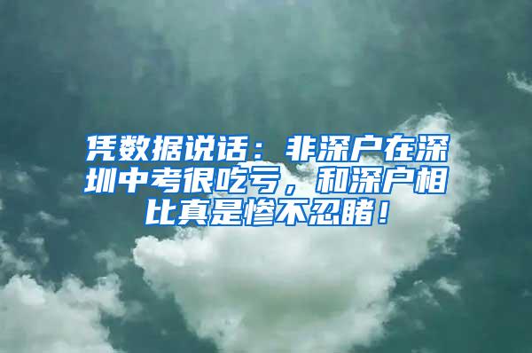 凭数据说话：非深户在深圳中考很吃亏，和深户相比真是惨不忍睹！