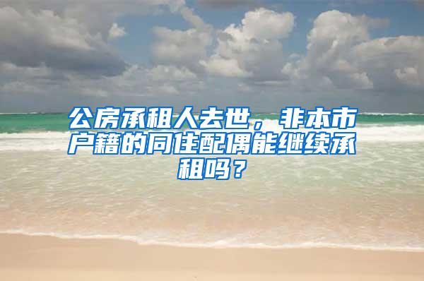 公房承租人去世，非本市户籍的同住配偶能继续承租吗？