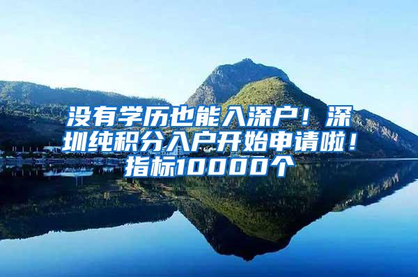 没有学历也能入深户！深圳纯积分入户开始申请啦！指标10000个