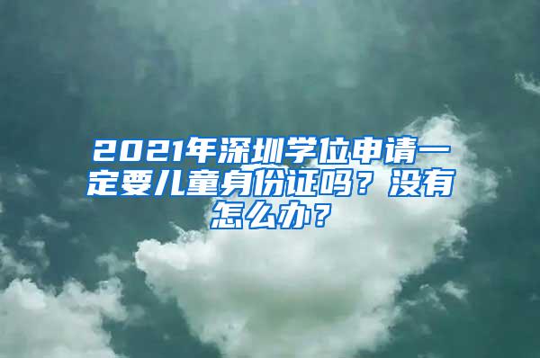 2021年深圳学位申请一定要儿童身份证吗？没有怎么办？