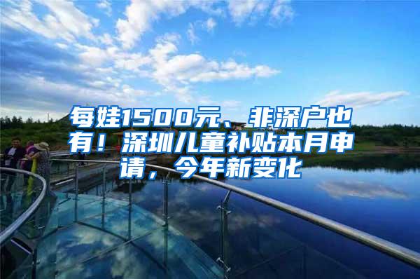 每娃1500元、非深户也有！深圳儿童补贴本月申请，今年新变化