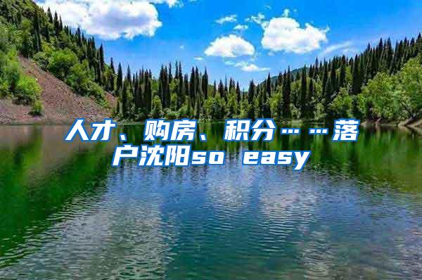 人才、购房、积分……落户沈阳so easy