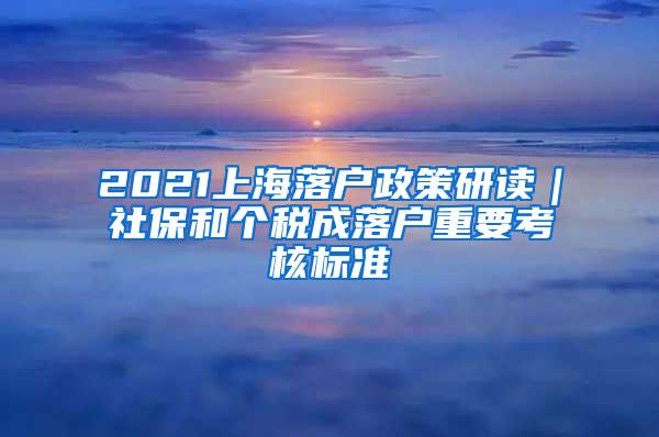 2021上海落户政策研读｜社保和个税成落户重要考核标准