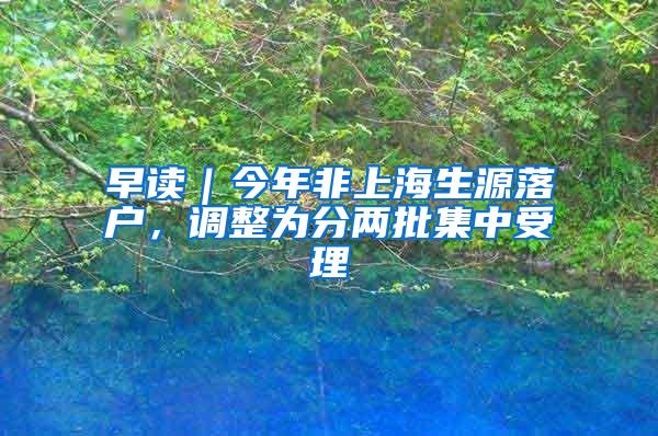 早读｜今年非上海生源落户，调整为分两批集中受理