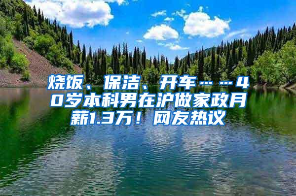 烧饭、保洁、开车……40岁本科男在沪做家政月薪1.3万！网友热议