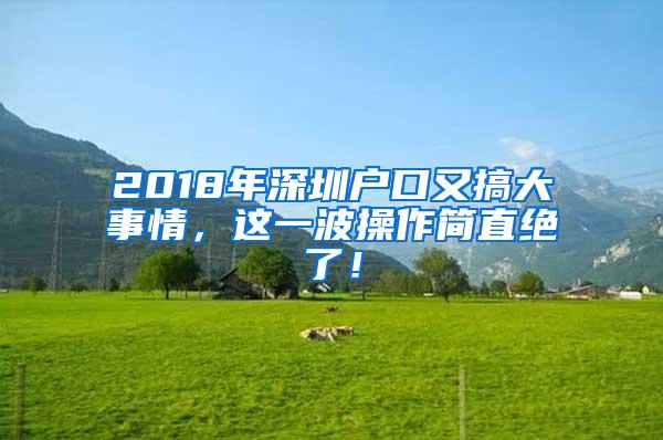 2018年深圳户口又搞大事情，这一波操作简直绝了！