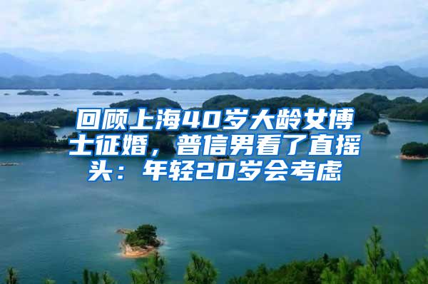 回顾上海40岁大龄女博士征婚，普信男看了直摇头：年轻20岁会考虑