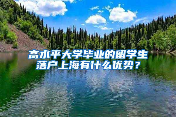 高水平大学毕业的留学生落户上海有什么优势？