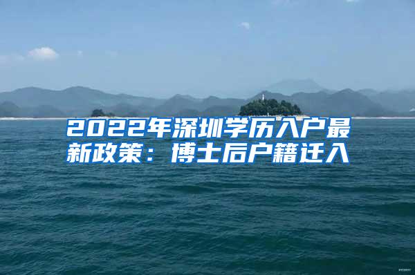 2022年深圳学历入户最新政策：博士后户籍迁入