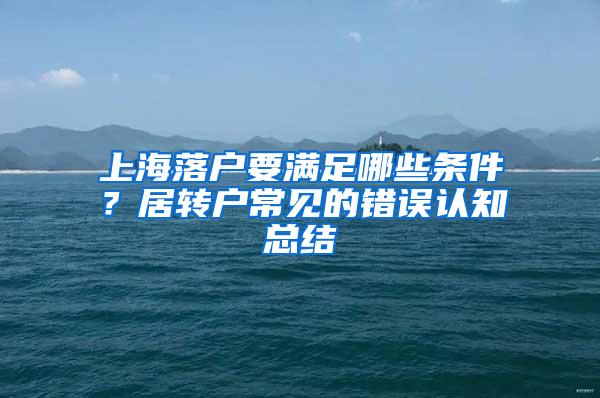 上海落户要满足哪些条件？居转户常见的错误认知总结