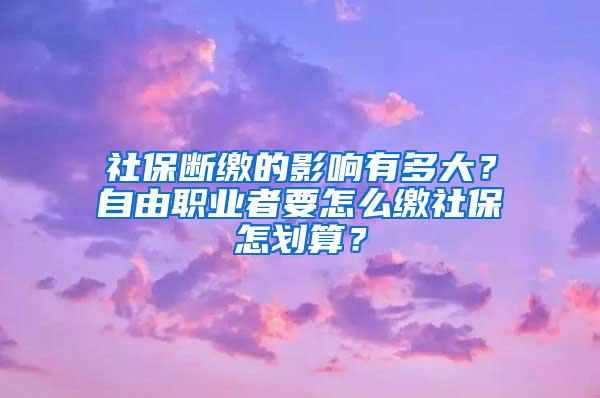 社保断缴的影响有多大？自由职业者要怎么缴社保怎划算？