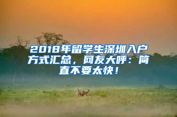 2018年留学生深圳入户方式汇总，网友大呼：简直不要太快！