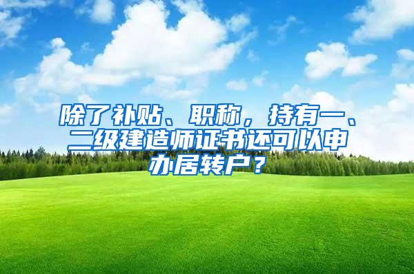 除了补贴、职称，持有一、二级建造师证书还可以申办居转户？