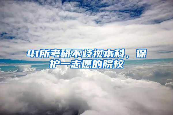 41所考研不歧视本科，保护一志愿的院校