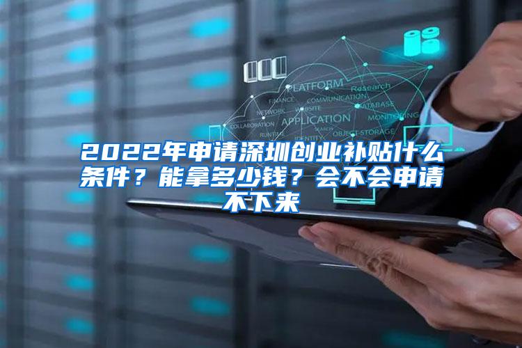 2022年申请深圳创业补贴什么条件？能拿多少钱？会不会申请不下来