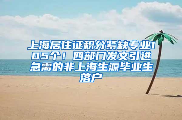 上海居住证积分紧缺专业105个！四部门发文引进急需的非上海生源毕业生落户