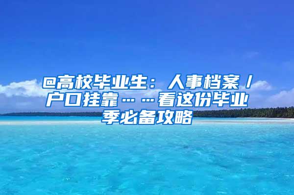 @高校毕业生：人事档案／户口挂靠……看这份毕业季必备攻略