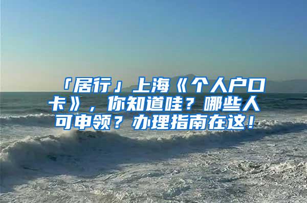 「居行」上海《个人户口卡》，你知道哇？哪些人可申领？办理指南在这！