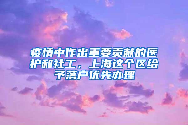 疫情中作出重要贡献的医护和社工，上海这个区给予落户优先办理