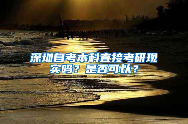 深圳自考本科直接考研现实吗？是否可以？