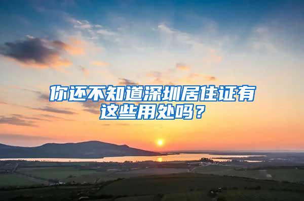 你还不知道深圳居住证有这些用处吗？