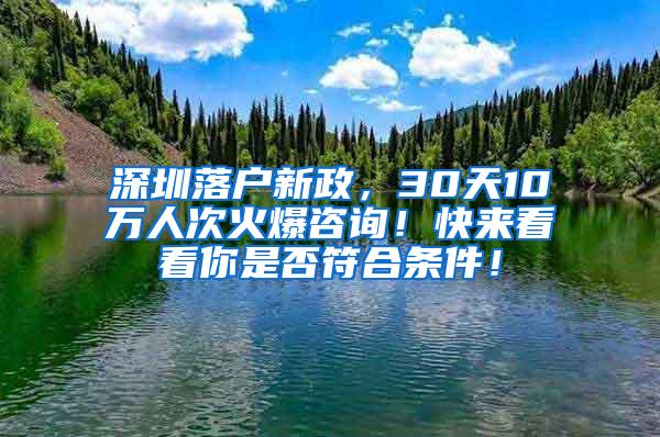 深圳落户新政，30天10万人次火爆咨询！快来看看你是否符合条件！